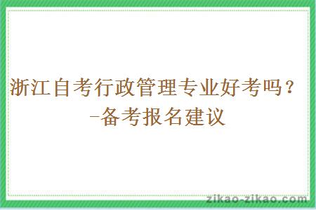 浙江自考行政管理专业好考吗？-备考报名建议