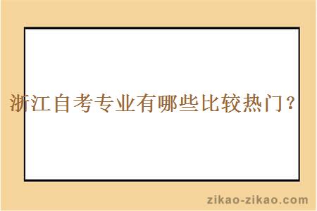 浙江自考专业有哪些比较热门？