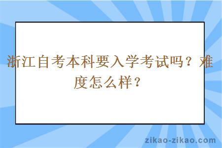 浙江自考本科要入学考试吗？难度怎么样？