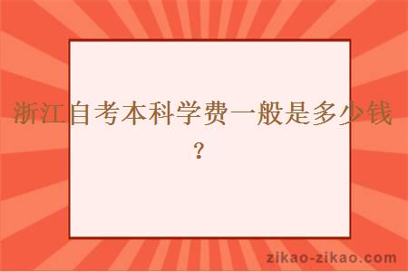 浙江自考本科学费一般是多少钱？