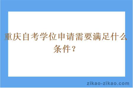 重庆自考学位申请需要满足什么条件？