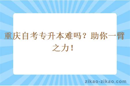 重庆自考专升本难吗？助你一臂之力！