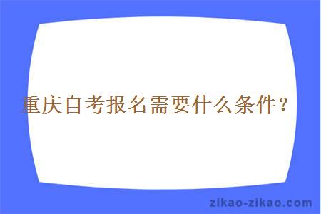 重庆自考报名需要什么条件？