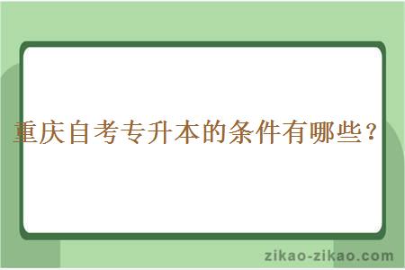 重庆自考专升本的条件有哪些？