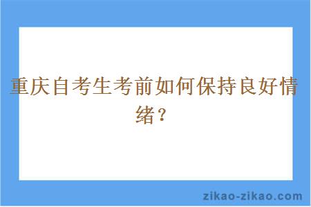 重庆自考生考前如何保持良好情绪？