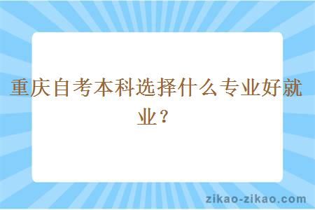 重庆自考本科选择什么专业好就业？