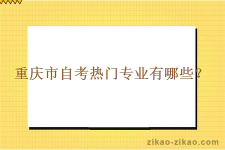 重庆市自考热门专业有哪些？