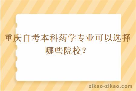 重庆自考本科药学专业可以选择哪些院校？