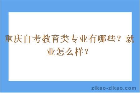 重庆自考教育类专业有哪些？就业怎么样？