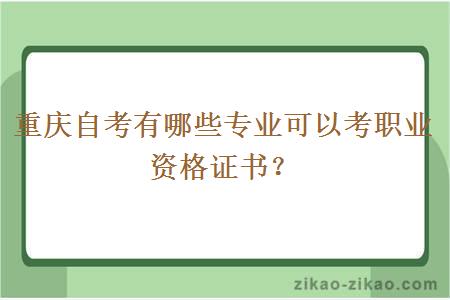 重庆自考有哪些专业可以考职业资格证书？