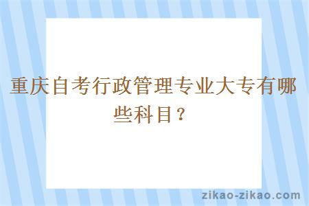 重庆自考行政管理专业大专有哪些科目？