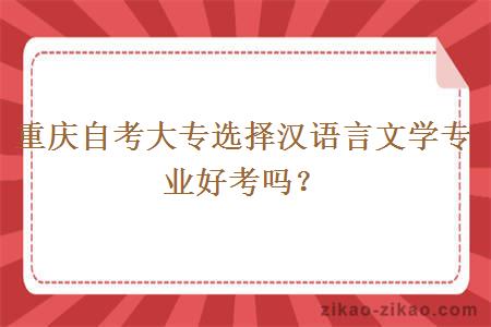 重庆自考大专选择汉语言文学专业好考吗？