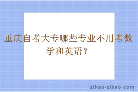 重庆自考大专哪些专业不用考数学和英语？