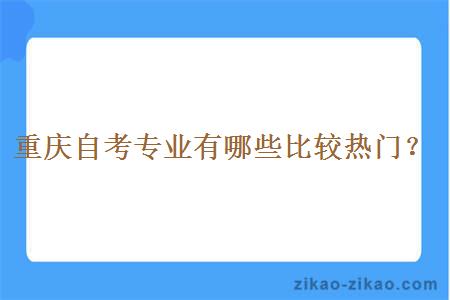 重庆自考专业有哪些比较热门？