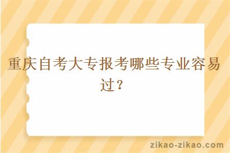 重庆自考大专报考哪些专业容易过？