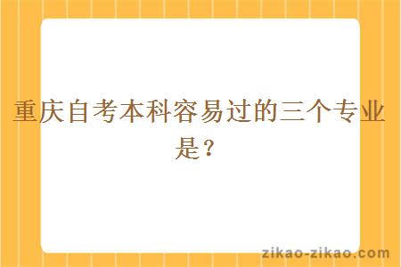 重庆自考本科容易过的三个专业是？