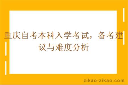 重庆自考本科入学考试，备考建议与难度分析