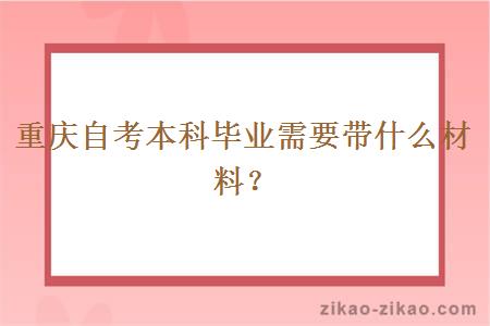 重庆自考本科毕业需要带什么材料？