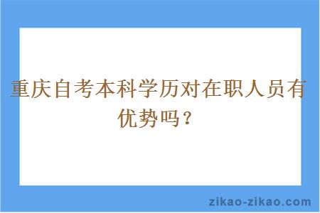 重庆自考本科学历对在职人员有优势吗？