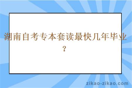 湖南自考专本套读最快几年毕业？