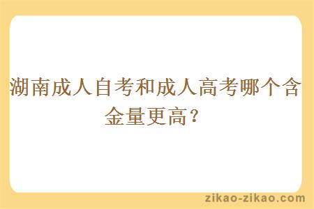 湖南成人自考和成人高考哪个含金量更高？