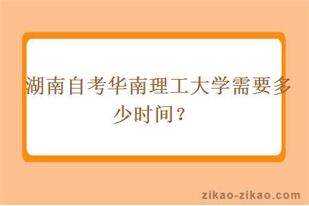  湖南自考华南理工大学需要多少时间？