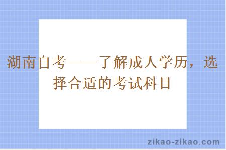 湖南自考——了解成人学历，选择合适的考试科目