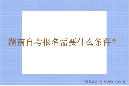 湖南自考报名需要什么条件？