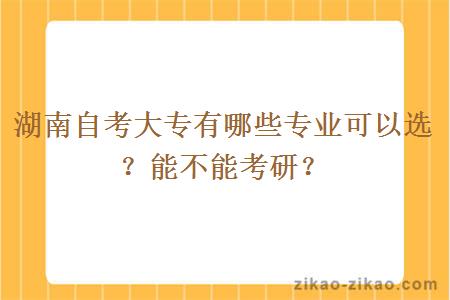 湖南自考大专有哪些专业可以选？能不能考研？