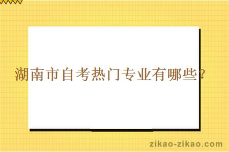 湖南市自考热门专业有哪些？