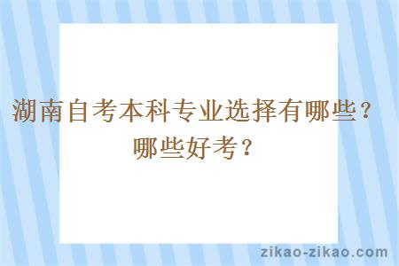 湖南自考本科专业选择有哪些？哪些好考？