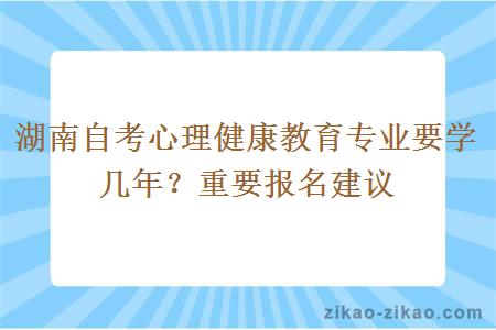 湖南自考心理健康教育专业要学几年？重要报名建议