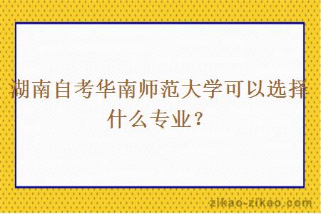 湖南自考华南师范大学可以选择什么专业？