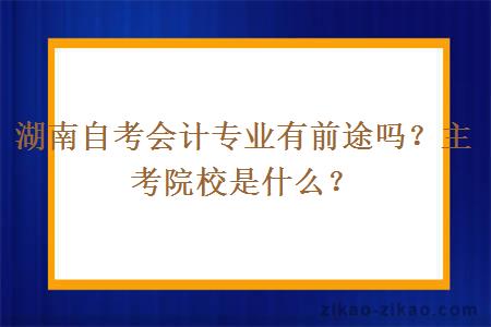 湖南自考会计专业有前途吗？主考院校是什么？