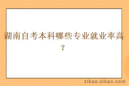 湖南自考本科哪些专业就业率高？