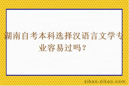 湖南自考本科选择汉语言文学专业容易过吗？