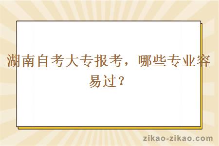 湖南自考大专报考，哪些专业容易过？