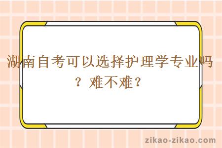 湖南自考可以选择护理学专业吗？难不难？