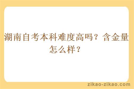 湖南自考本科难度高吗？含金量怎么样？