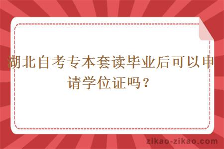 湖北自考专本套读毕业后可以申请学位证吗？