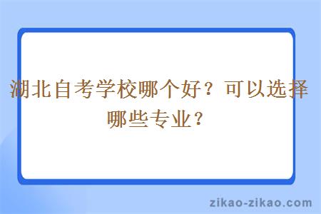 湖北自考学校哪个好？可以选择哪些专业？