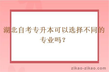 湖北自考专升本可以选择不同的专业吗？