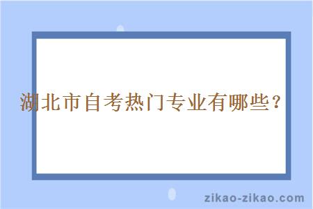 湖北市自考热门专业有哪些？