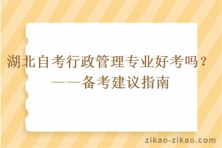 湖北自考行政管理专业好考吗？——备考建议指南