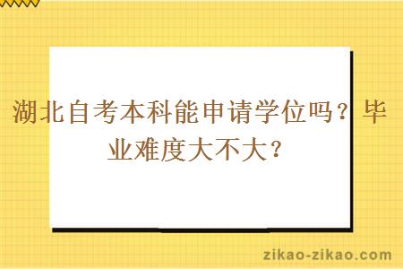 湖北自考本科能申请学位吗？毕业难度大不大？