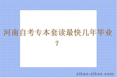 河南自考专本套读最快几年毕业？