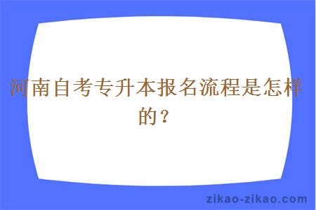 河南自考专升本报名流程是怎样的？