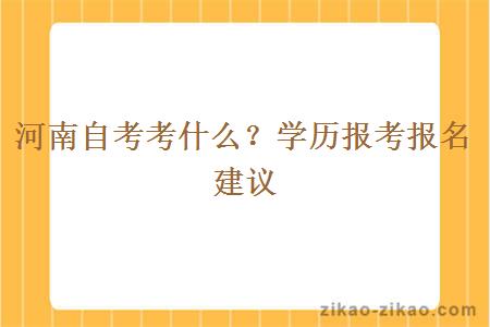 河南自考考什么？学历报考报名建议