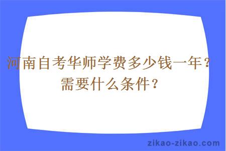 河南自考华师学费多少钱一年？需要什么条件？