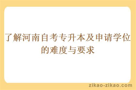 了解河南自考专升本及申请学位的难度与要求